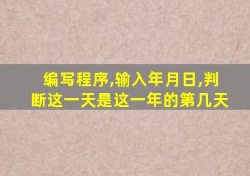 编写程序,输入年月日,判断这一天是这一年的第几天