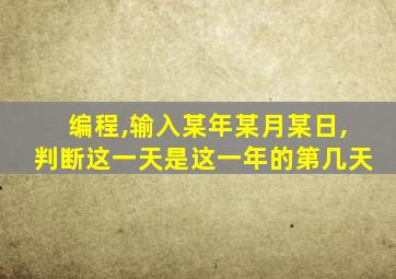 编程,输入某年某月某日,判断这一天是这一年的第几天