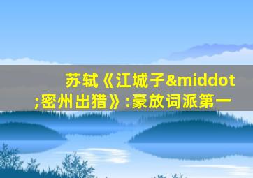 苏轼《江城子·密州出猎》:豪放词派第一