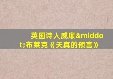 英国诗人威廉·布莱克《天真的预言》