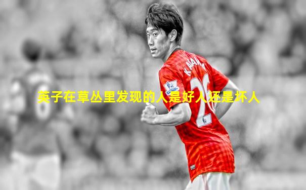 英子在草丛里发现的人是好人还是坏人