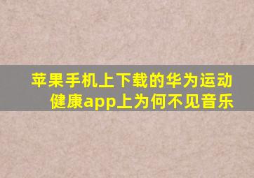 苹果手机上下载的华为运动健康app上为何不见音乐