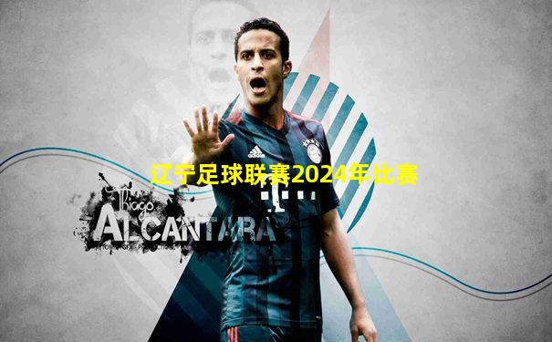 辽宁足球联赛2024年比赛