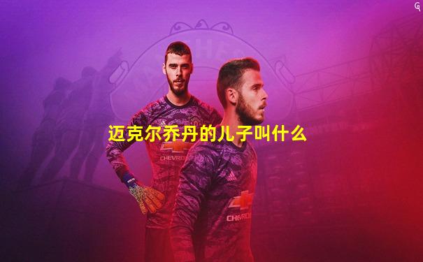 迈克尔乔丹的儿子叫什么