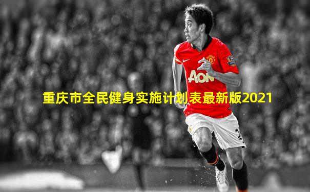 重庆市全民健身实施计划表最新版2021