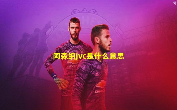 阿森纳jvc是什么意思