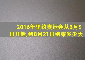 2016年里约奥运会从8月5日开始,到8月21日结束多少天
