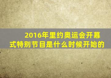 2016年里约奥运会开幕式特别节目是什么时候开始的