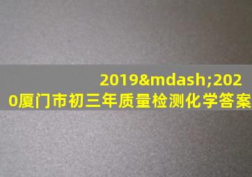 2019—2020厦门市初三年质量检测化学答案