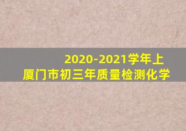 2020-2021学年上厦门市初三年质量检测化学