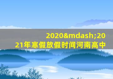 2020—2021年寒假放假时间河南高中