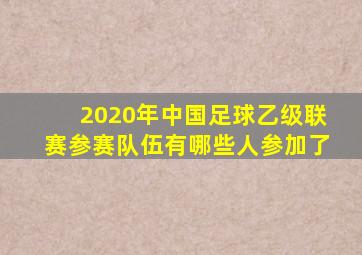 2020年中国足球乙级联赛参赛队伍有哪些人参加了