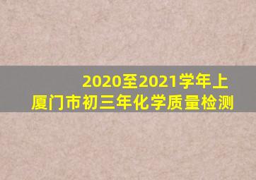2020至2021学年上厦门市初三年化学质量检测