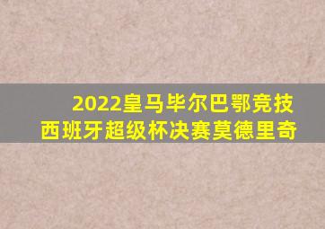 2022皇马毕尔巴鄂竞技西班牙超级杯决赛莫德里奇