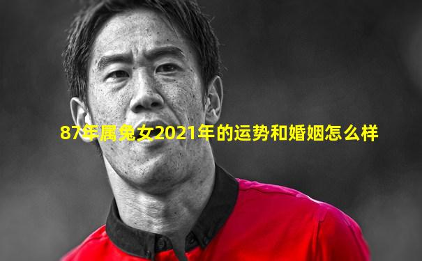 87年属兔女2021年的运势和婚姻怎么样