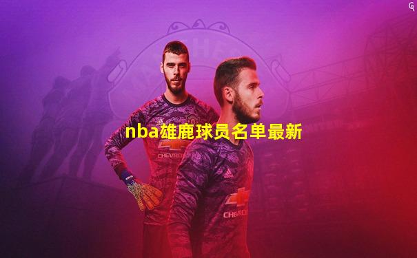 nba雄鹿球员名单最新