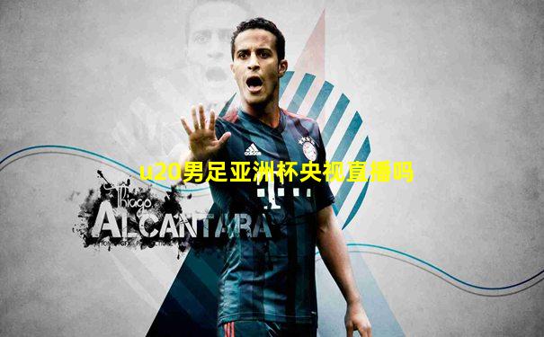 u20男足亚洲杯央视直播吗