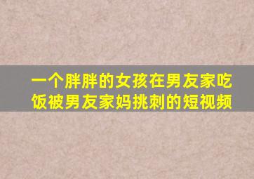一个胖胖的女孩在男友家吃饭被男友家妈挑刺的短视频
