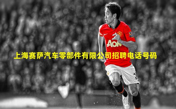 上海赛萨汽车零部件有限公司招聘电话号码