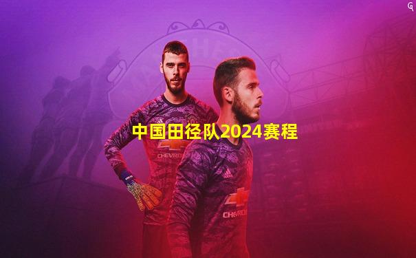 中国田径队2024赛程