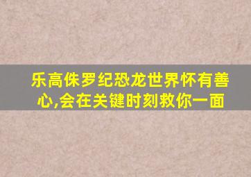 乐高侏罗纪恐龙世界怀有善心,会在关键时刻救你一面