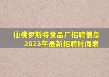 仙桃伊斯特食品厂招聘信息2023年最新招聘时间表