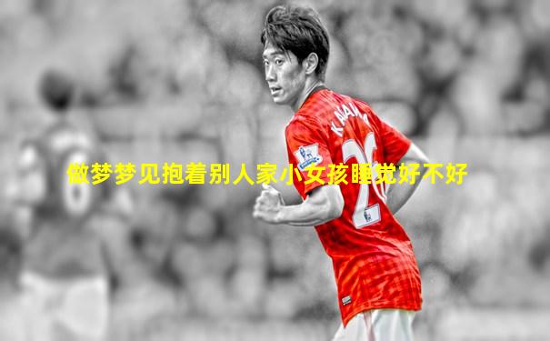 做梦梦见抱着别人家小女孩睡觉好不好