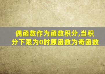 偶函数作为函数积分,当积分下限为0时原函数为奇函数