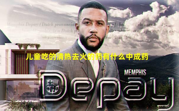 儿童吃的清热去火的药有什么中成药