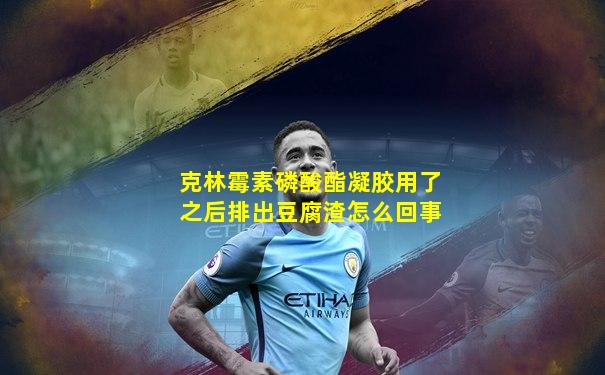 克林霉素磷酸酯凝胶用了之后排出豆腐渣怎么回事