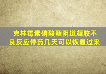克林霉素磷酸酯阴道凝胶不良反应停药几天可以恢复过来