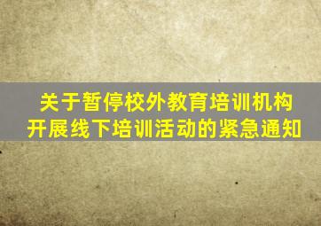关于暂停校外教育培训机构开展线下培训活动的紧急通知