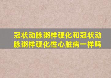 冠状动脉粥样硬化和冠状动脉粥样硬化性心脏病一样吗