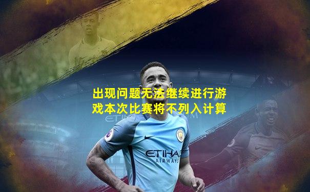 出现问题无法继续进行游戏本次比赛将不列入计算