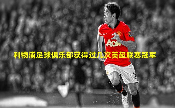 利物浦足球俱乐部获得过几次英超联赛冠军