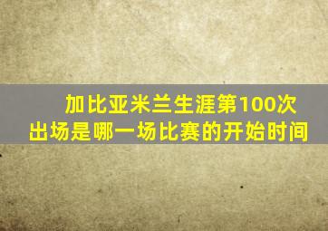 加比亚米兰生涯第100次出场是哪一场比赛的开始时间