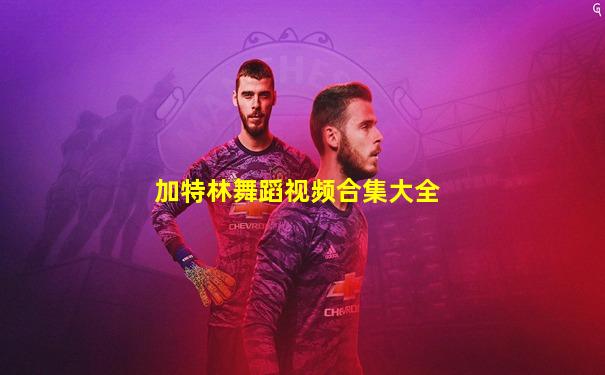 加特林舞蹈视频合集大全