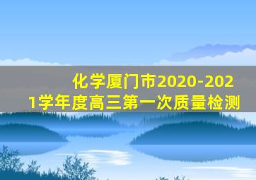 化学厦门市2020-2021学年度高三第一次质量检测