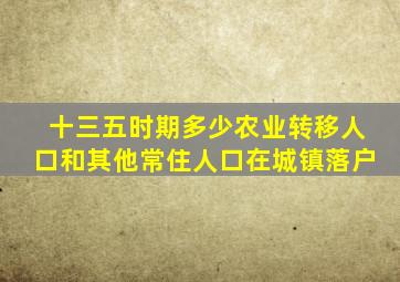 十三五时期多少农业转移人口和其他常住人口在城镇落户