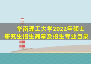 华南理工大学2022年硕士研究生招生简章及招生专业目录