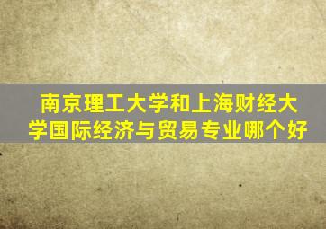 南京理工大学和上海财经大学国际经济与贸易专业哪个好