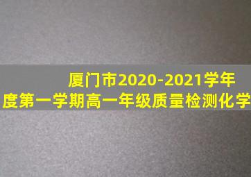 厦门市2020-2021学年度第一学期高一年级质量检测化学