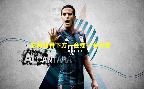 右侧肋骨下方一会疼一会不疼