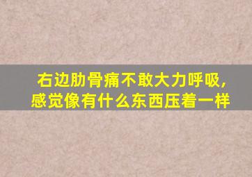 右边肋骨痛不敢大力呼吸,感觉像有什么东西压着一样