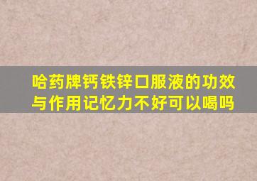 哈药牌钙铁锌口服液的功效与作用记忆力不好可以喝吗