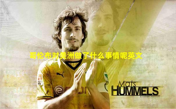 哥伦布对美洲做了什么事情呢英文