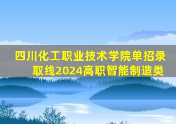 四川化工职业技术学院单招录取线2024高职智能制造类