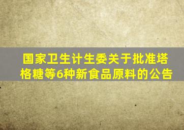 国家卫生计生委关于批准塔格糖等6种新食品原料的公告