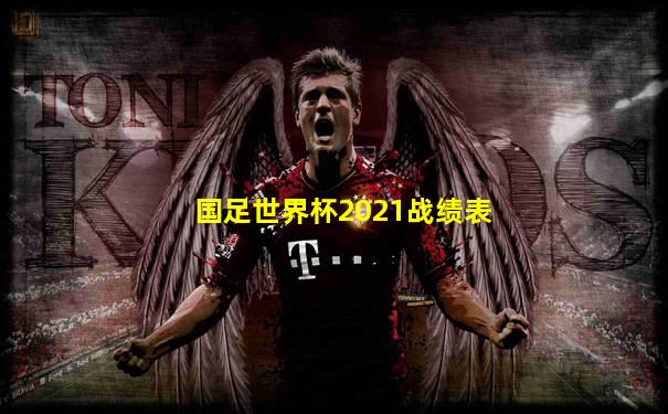 国足世界杯2021战绩表