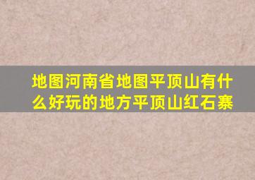 地图河南省地图平顶山有什么好玩的地方平顶山红石寨